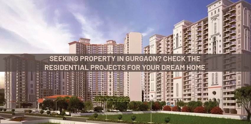 Seeking Property in Gurgaon? Check the Residential Projects for your Dream Home