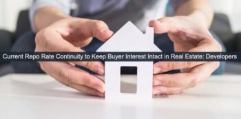 Current Repo Rate Continuity to Keep Buyer Interest Intact in Real Estate Developers