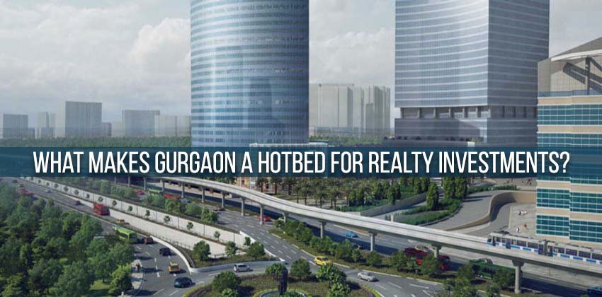 What makes Gurgaon a Hotbed for Realty Investments?