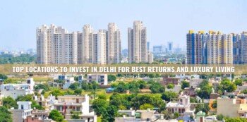 Top Locations to Invest in Delhi for Best Returns and Luxury Living