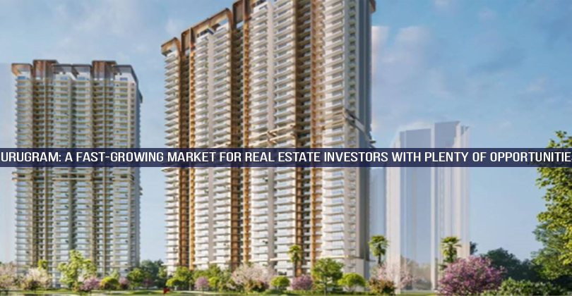 Gurugram: A fast-growing market for real estate investors with plenty of opportunities