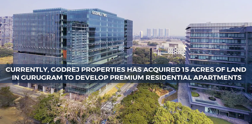 Currently, Godrej Properties Has Acquired 15 acres Of Land In Gurugram To Develop Premium Residential Apartments